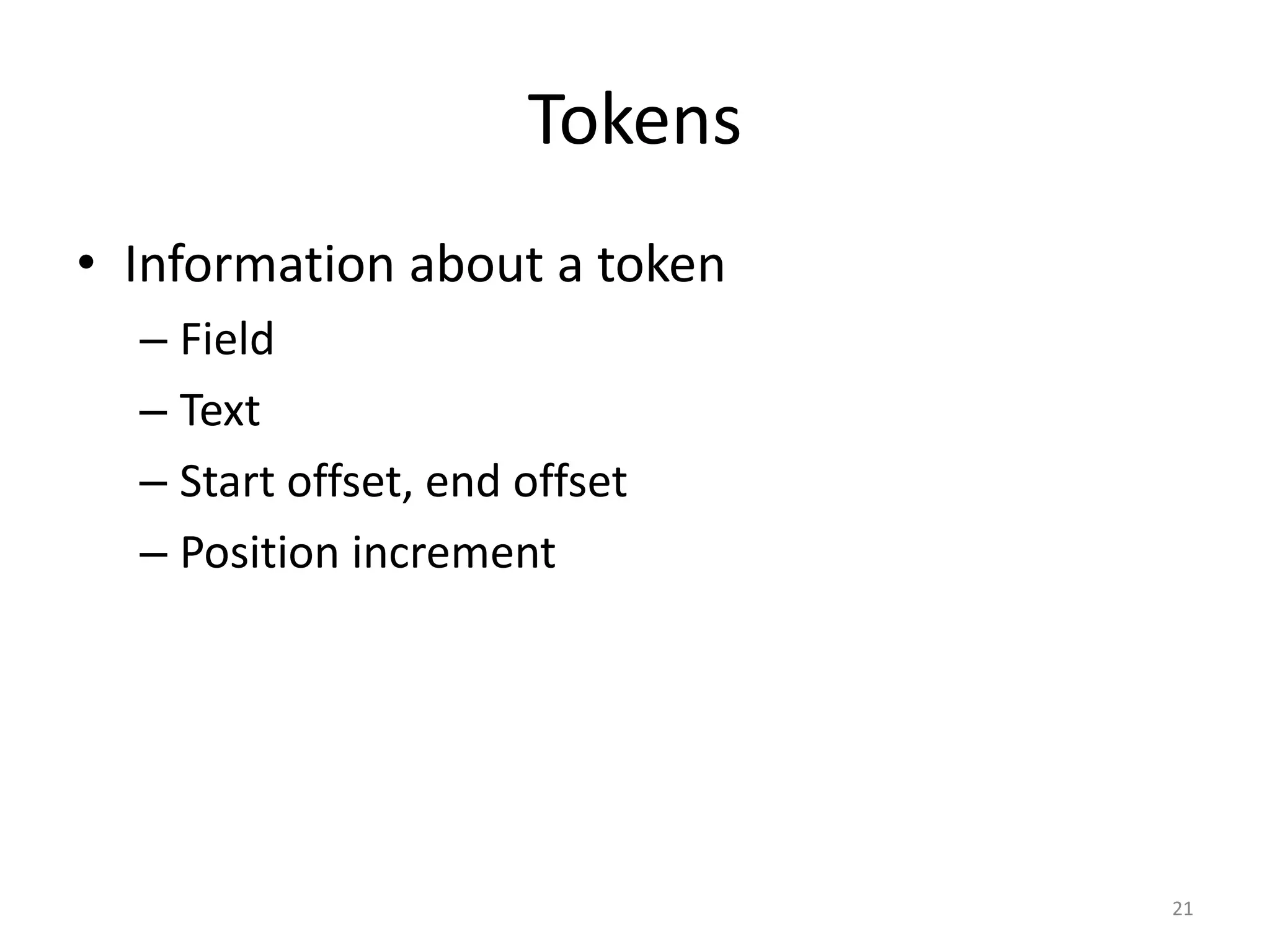 Tokens
• Information about a token
  – Field
  – Text
  – Start offset, end offset
  – Position increment




                               21
 