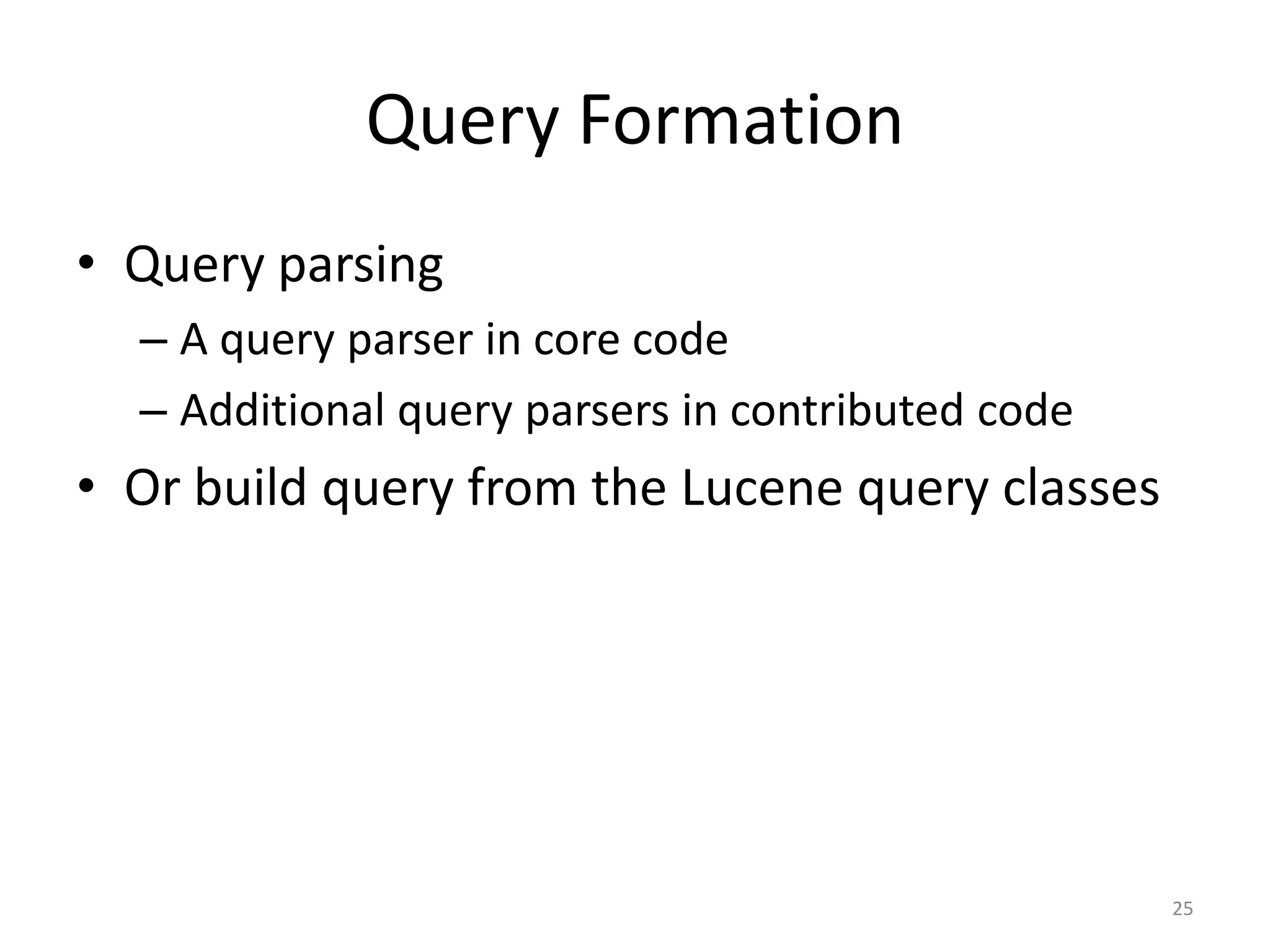 Query Formation
• Query parsing
  – A query parser in core code
  – Additional query parsers in contributed code
• Or build query from the Lucene query classes




                                                   25
 