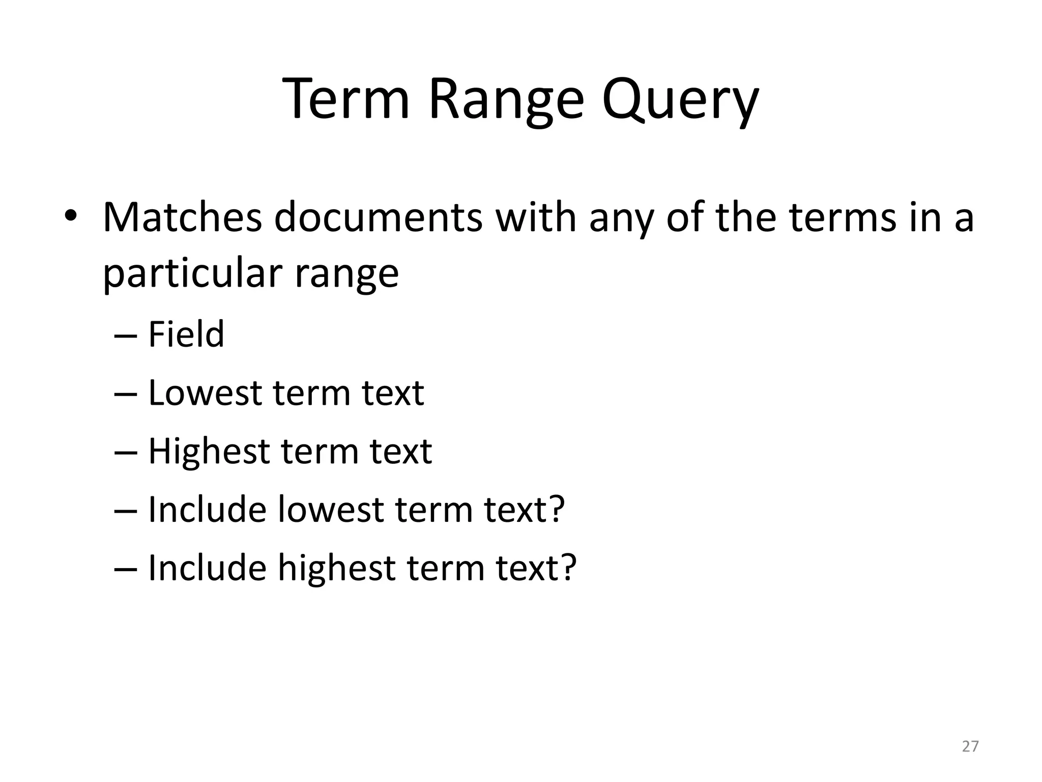 Term Range Query
• Matches documents with any of the terms in a
  particular range
  – Field
  – Lowest term text
  – Highest term text
  – Include lowest term text?
  – Include highest term text?



                                             27
 