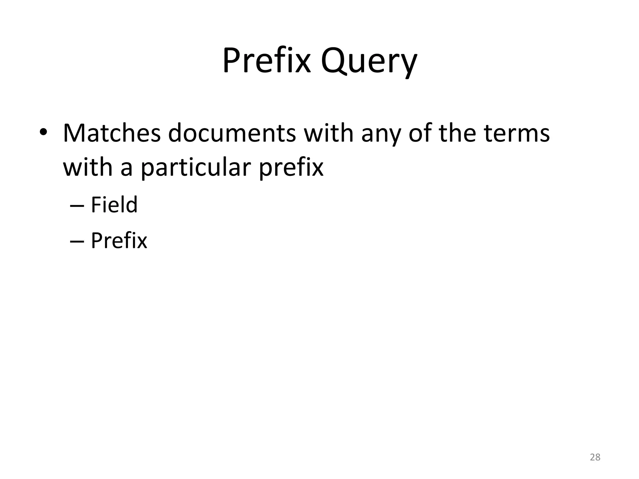 Prefix Query
• Matches documents with any of the terms
  with a particular prefix
  – Field
  – Prefix




                                            28
 