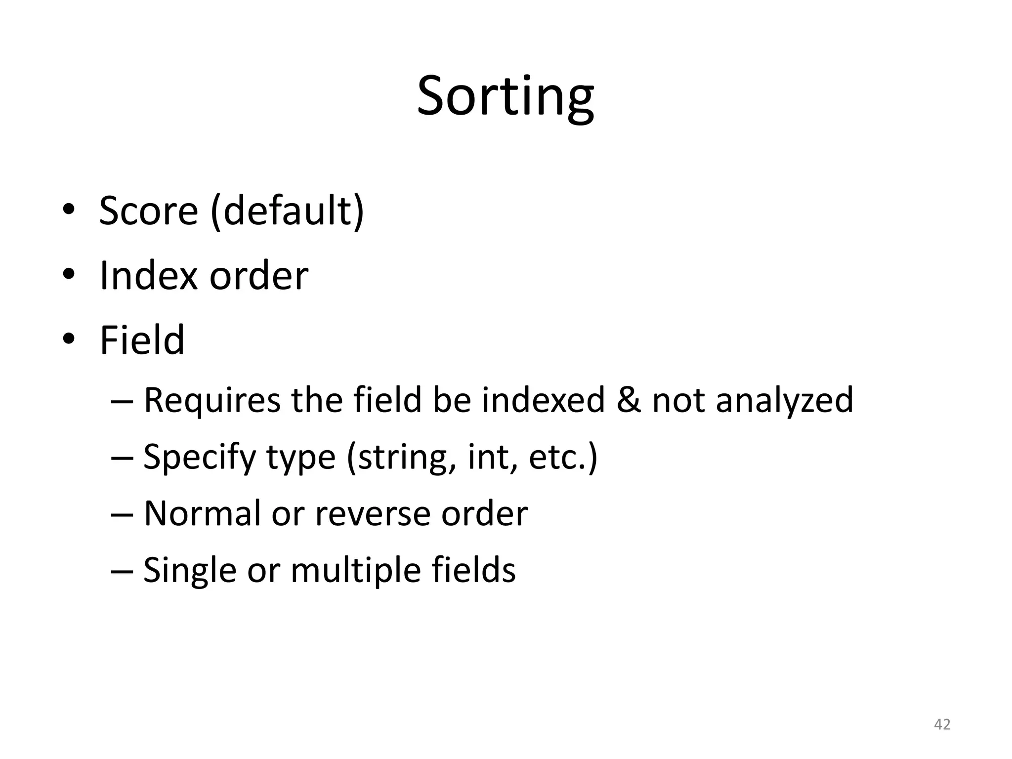 Sorting
• Score (default)
• Index order
• Field
  – Requires the field be indexed & not analyzed
  – Specify type (string, int, etc.)
  – Normal or reverse order
  – Single or multiple fields


                                                   42
 