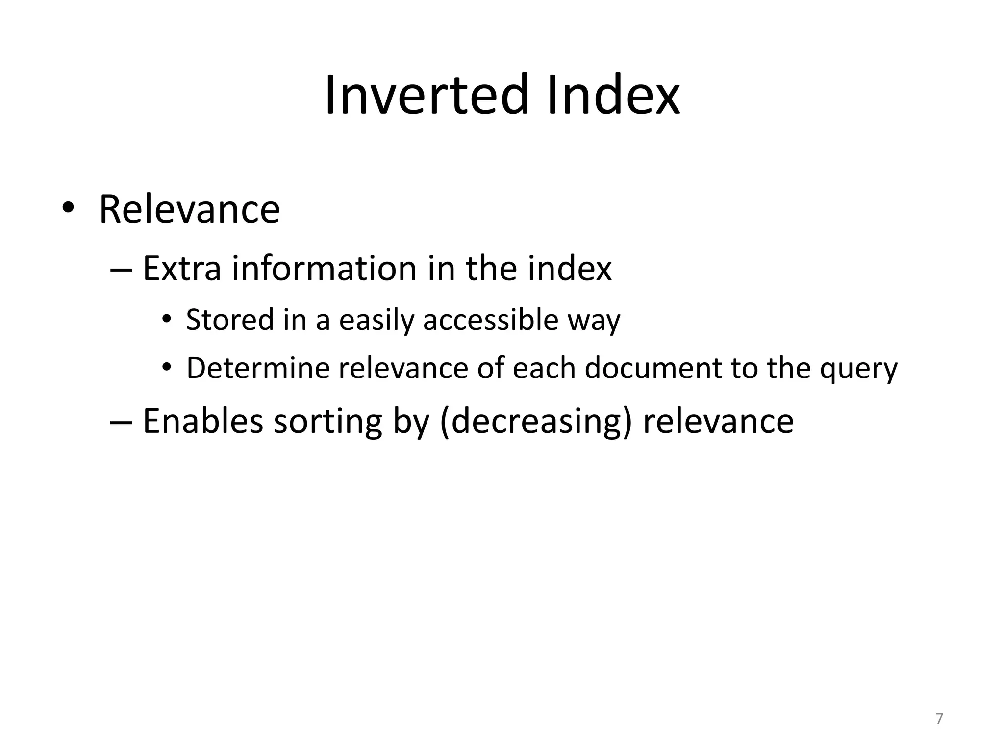 Inverted Index
• Relevance
  – Extra information in the index
     • Stored in a easily accessible way
     • Determine relevance of each document to the query
  – Enables sorting by (decreasing) relevance




                                                           7
 