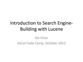 Introduction to Search Engine-
     Building with Lucene
              Kai Chan
   SoCal Code Camp, October 2012
 