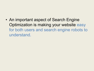 • An important aspect of Search Engine
Optimization is making your website easy
for both users and search engine robots to
understand.
 