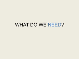 WHAT DO WE NEED?
 
