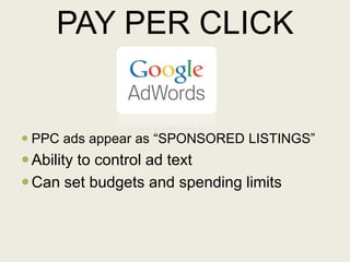 PAY PER CLICK
 PPC ads appear as “SPONSORED LISTINGS”
Ability to control ad text
Can set budgets and spending limits
 