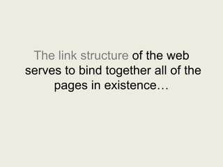 The link structure of the web
serves to bind together all of the
pages in existence…
 