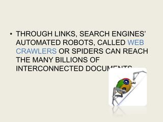 • THROUGH LINKS, SEARCH ENGINES’
AUTOMATED ROBOTS, CALLED WEB
CRAWLERS OR SPIDERS CAN REACH
THE MANY BILLIONS OF
INTERCONNECTED DOCUMENTS.
 