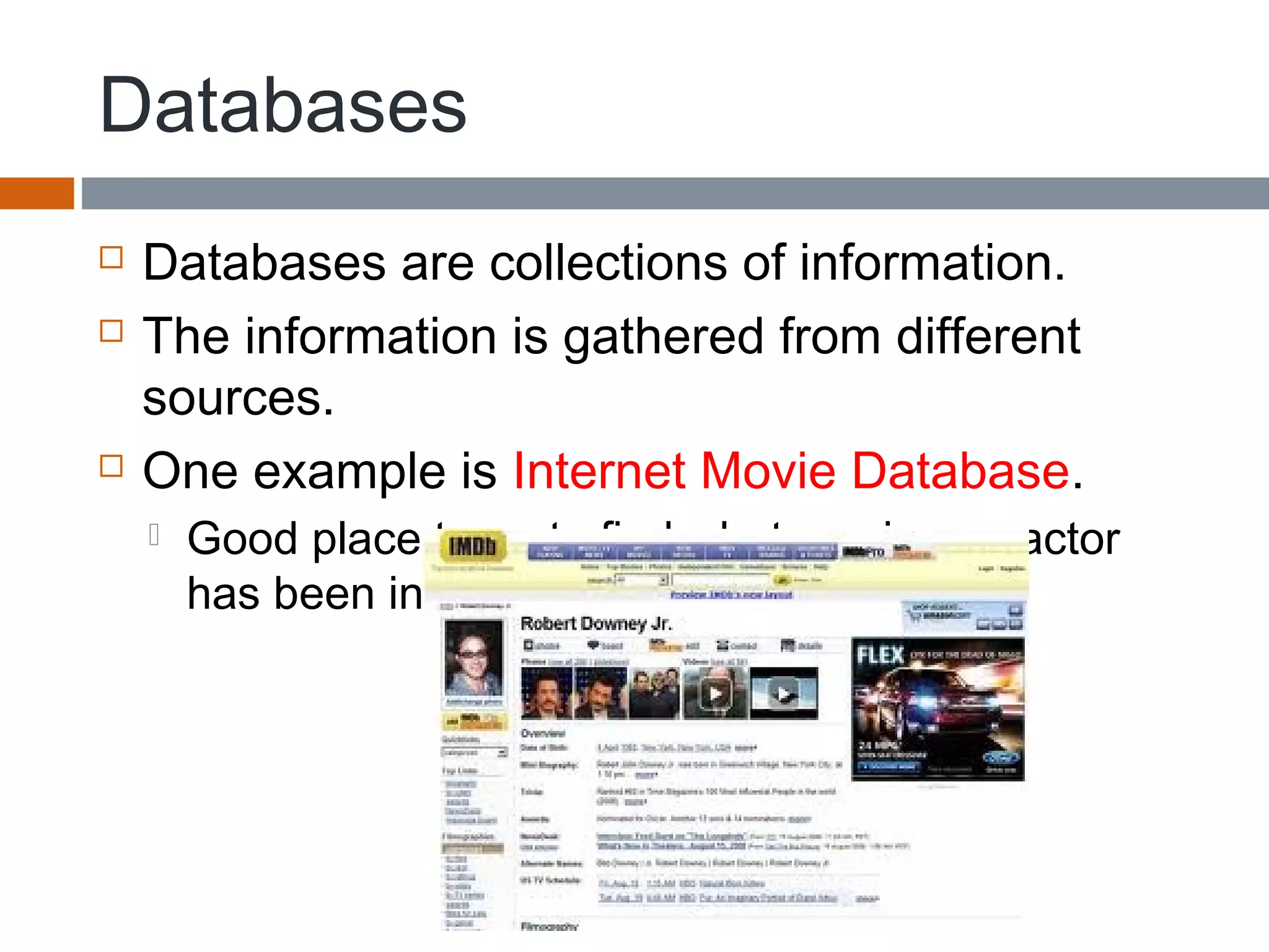 Databases
 Databases are collections of information.
 The information is gathered from different
sources.
 One example is Internet Movie Database.
 Good place to go to find what movies an actor
has been in.
 