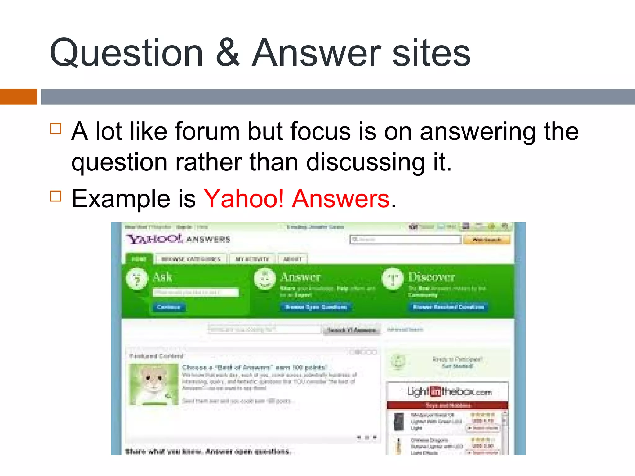 Question & Answer sites
 A lot like forum but focus is on answering the
question rather than discussing it.
 Example is Yahoo! Answers.
 