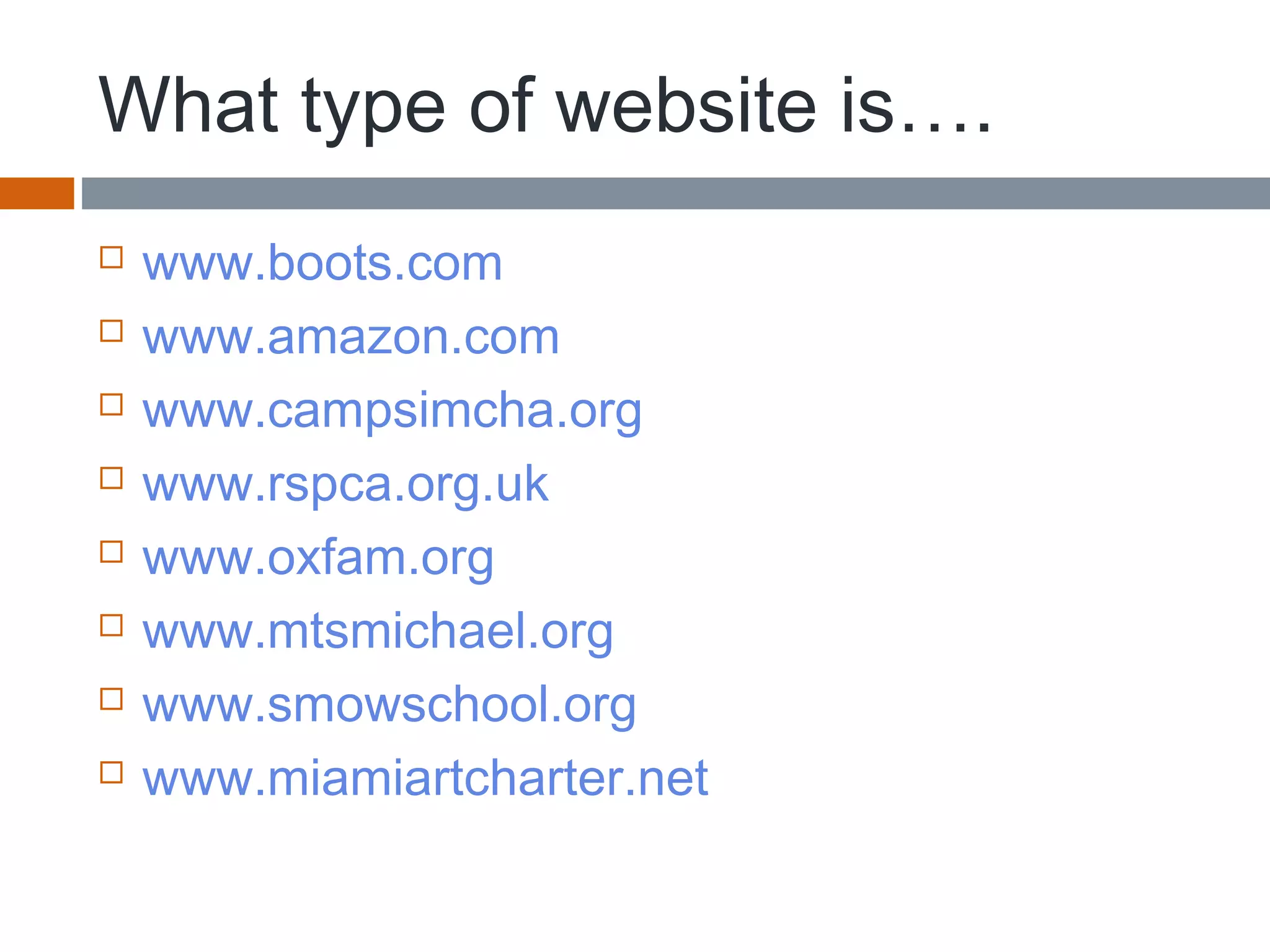 What type of website is….
 www.boots.com
 www.amazon.com
 www.campsimcha.org
 www.rspca.org.uk
 www.oxfam.org
 www.mtsmichael.org
 www.smowschool.org
 www.miamiartcharter.net
 