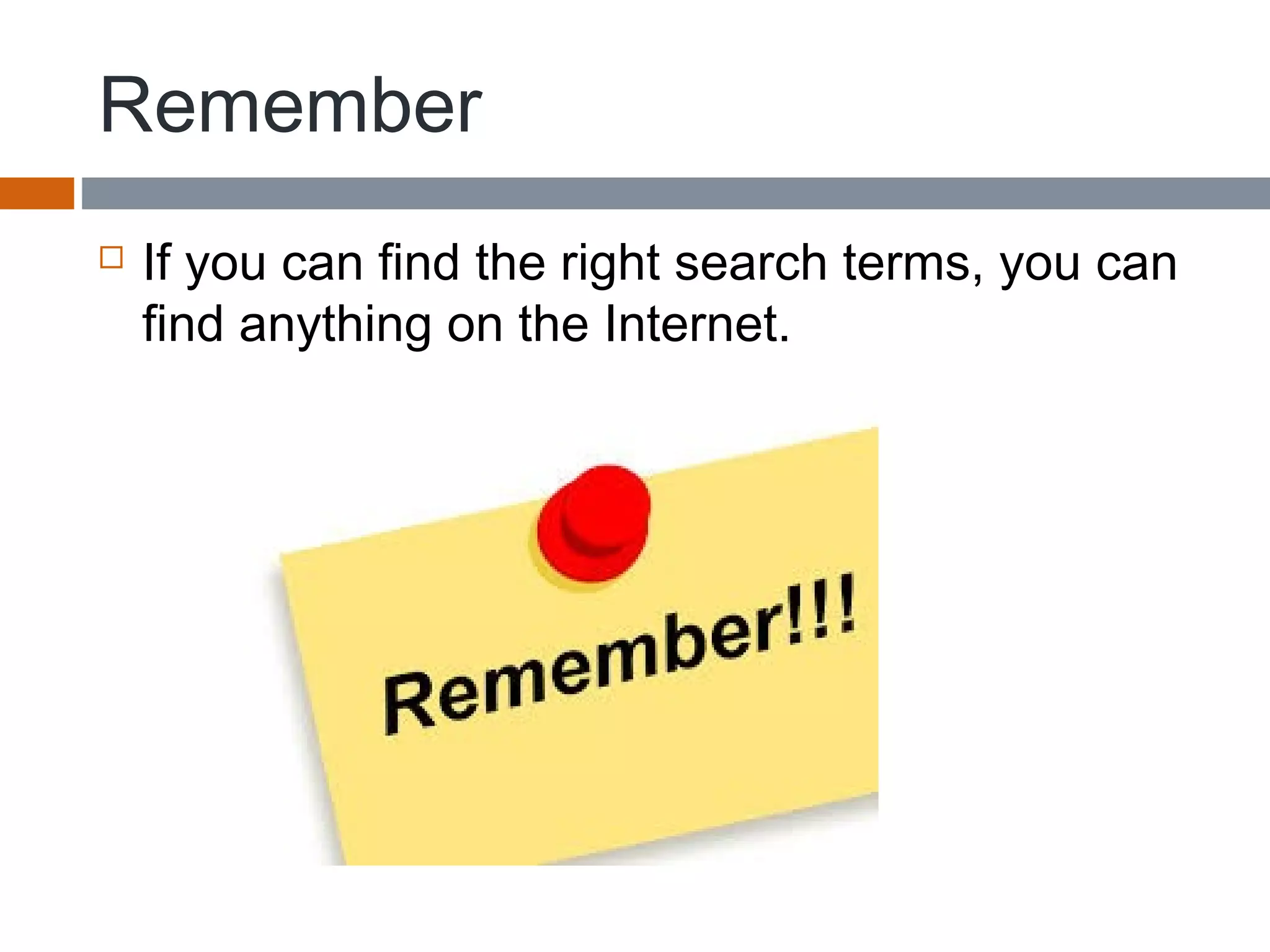 Remember
 If you can find the right search terms, you can
find anything on the Internet.
 