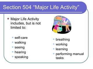 Section 504 “Major Life Activity” Major Life Activity  includes, but is not limited to: self-care walking seeing hearing  speaking breathing working learning performing manual tasks 