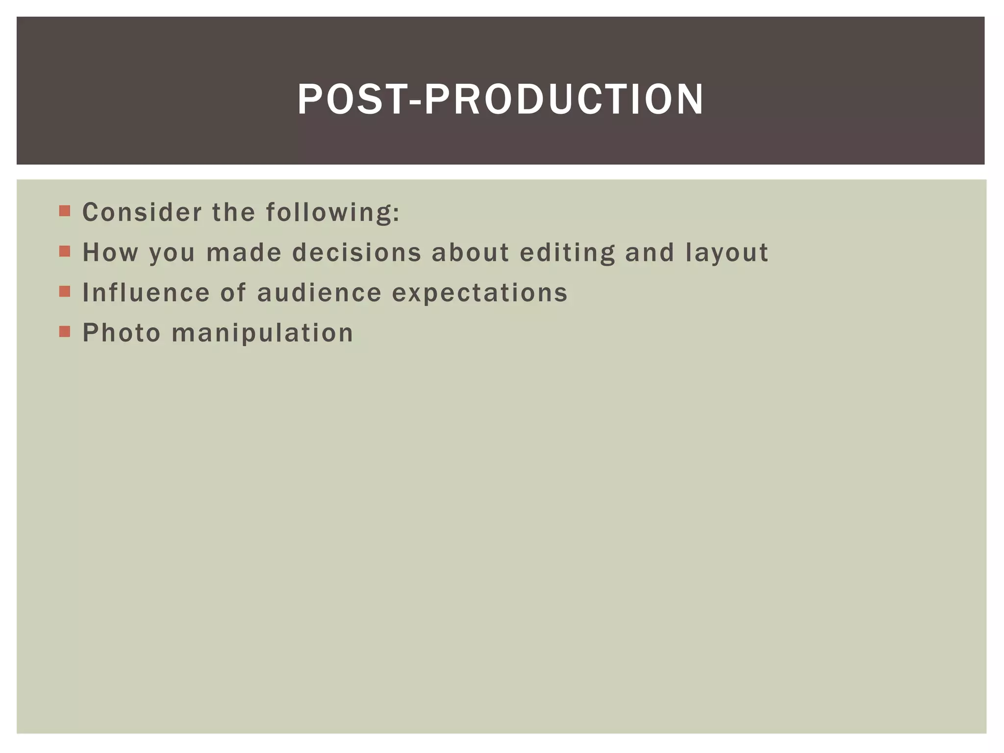 POST-PRODUCTION

   Consider the following:
   How you made decisions about editing and layout
   Influence of audience expectations
   Photo manipulation
 