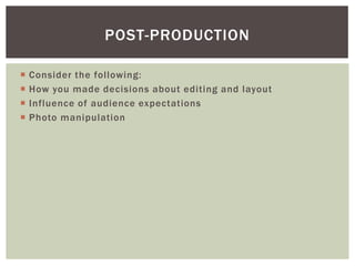 POST-PRODUCTION

   Consider the following:
   How you made decisions about editing and layout
   Influence of audience expectations
   Photo manipulation
 