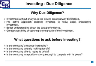 Investing - Due Diligence
Why Due Diligence?
 Investment without analysis is like driving on a highway blindfolded.
 Pro...