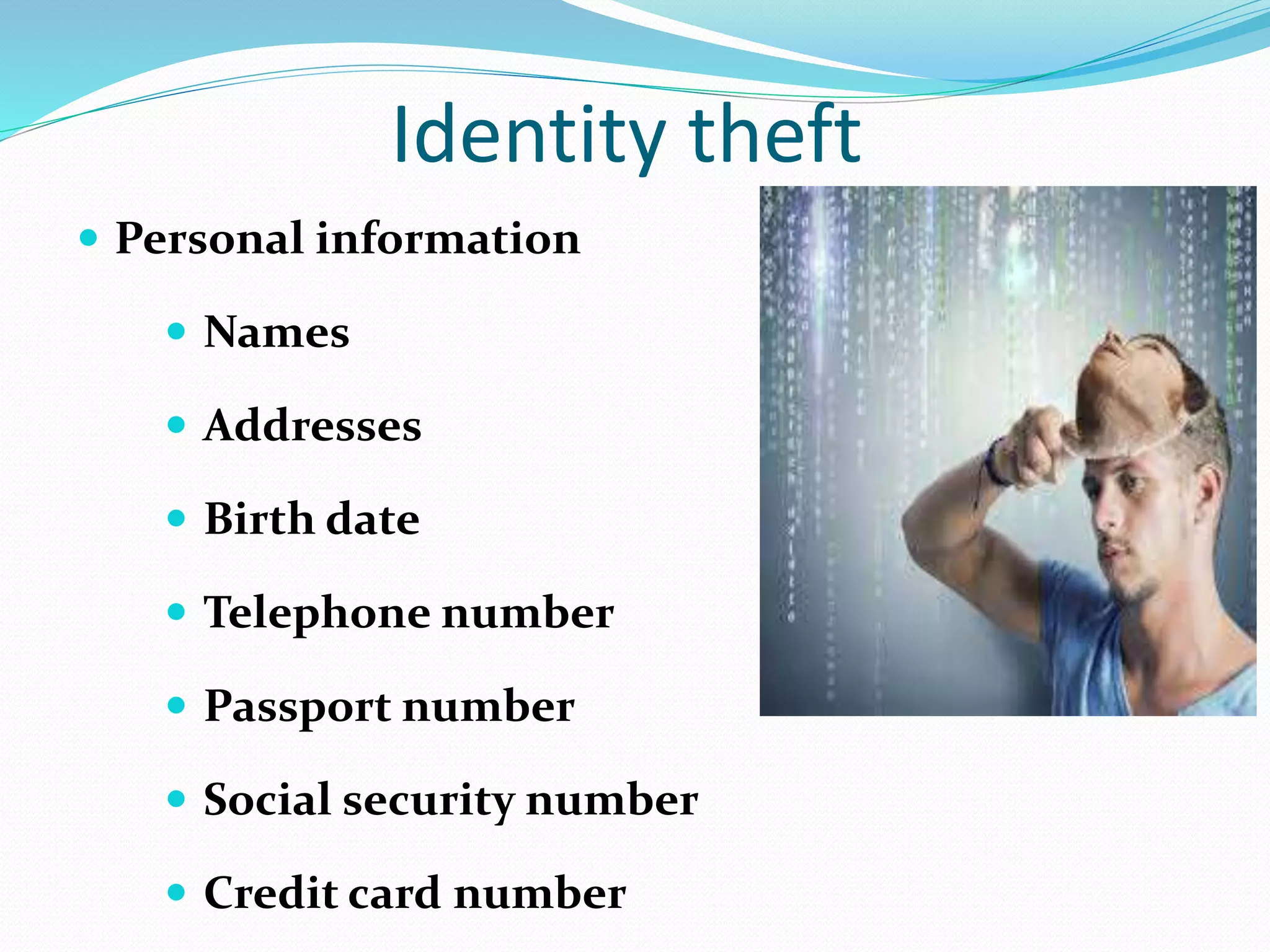 Identity theft
 Personal information
 Names
 Addresses
 Birth date
 Telephone number
 Passport number
 Social security number
 Credit card number
 