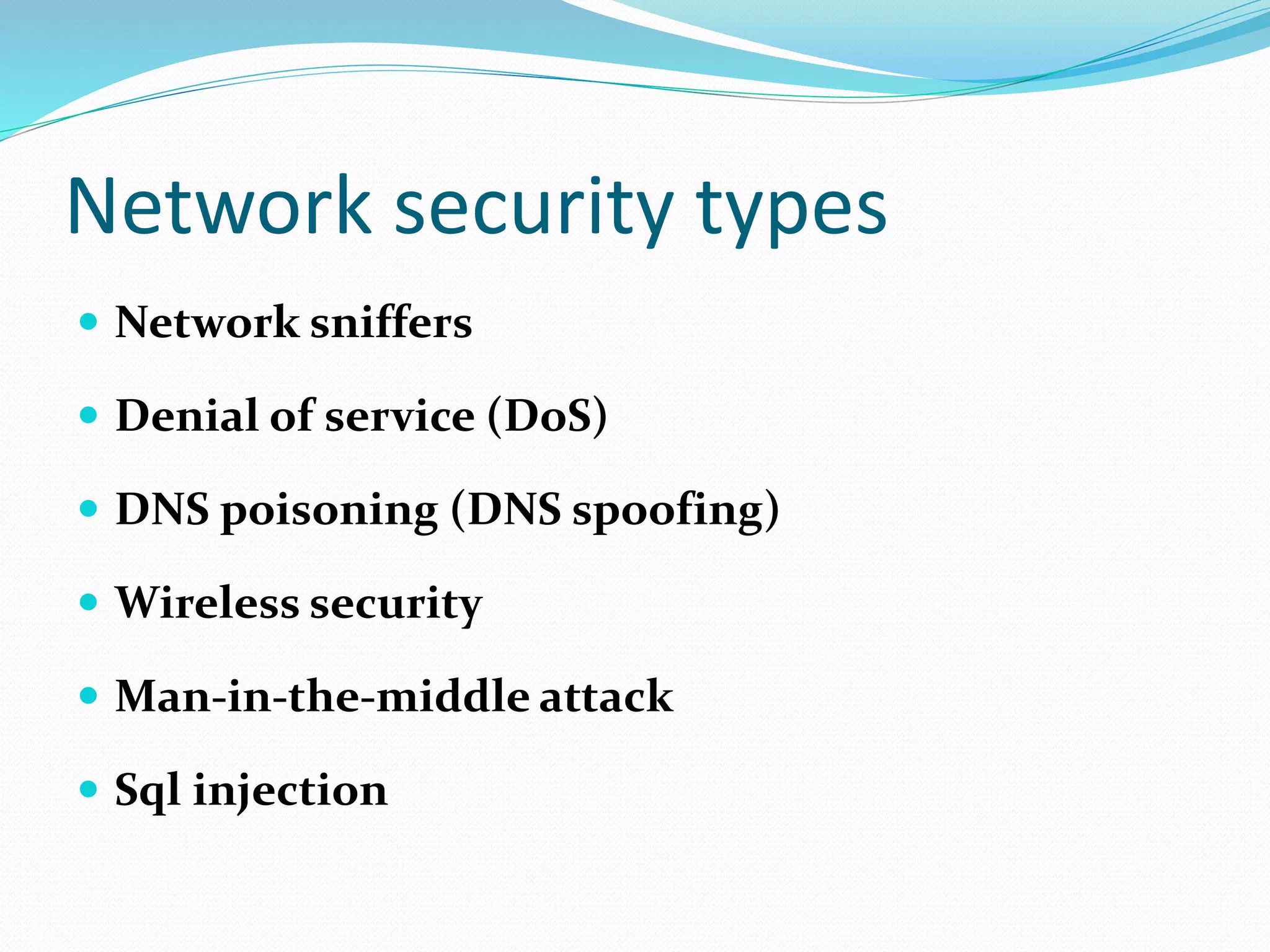 Network security types
 Network sniffers
 Denial of service (DoS)
 DNS poisoning (DNS spoofing)
 Wireless security
 Man-in-the-middle attack
 Sql injection
 