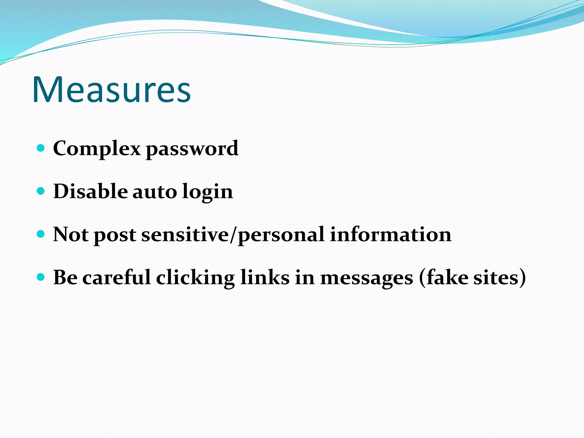 Measures
 Complex password
 Disable auto login
 Not post sensitive/personal information
 Be careful clicking links in messages (fake sites)
 