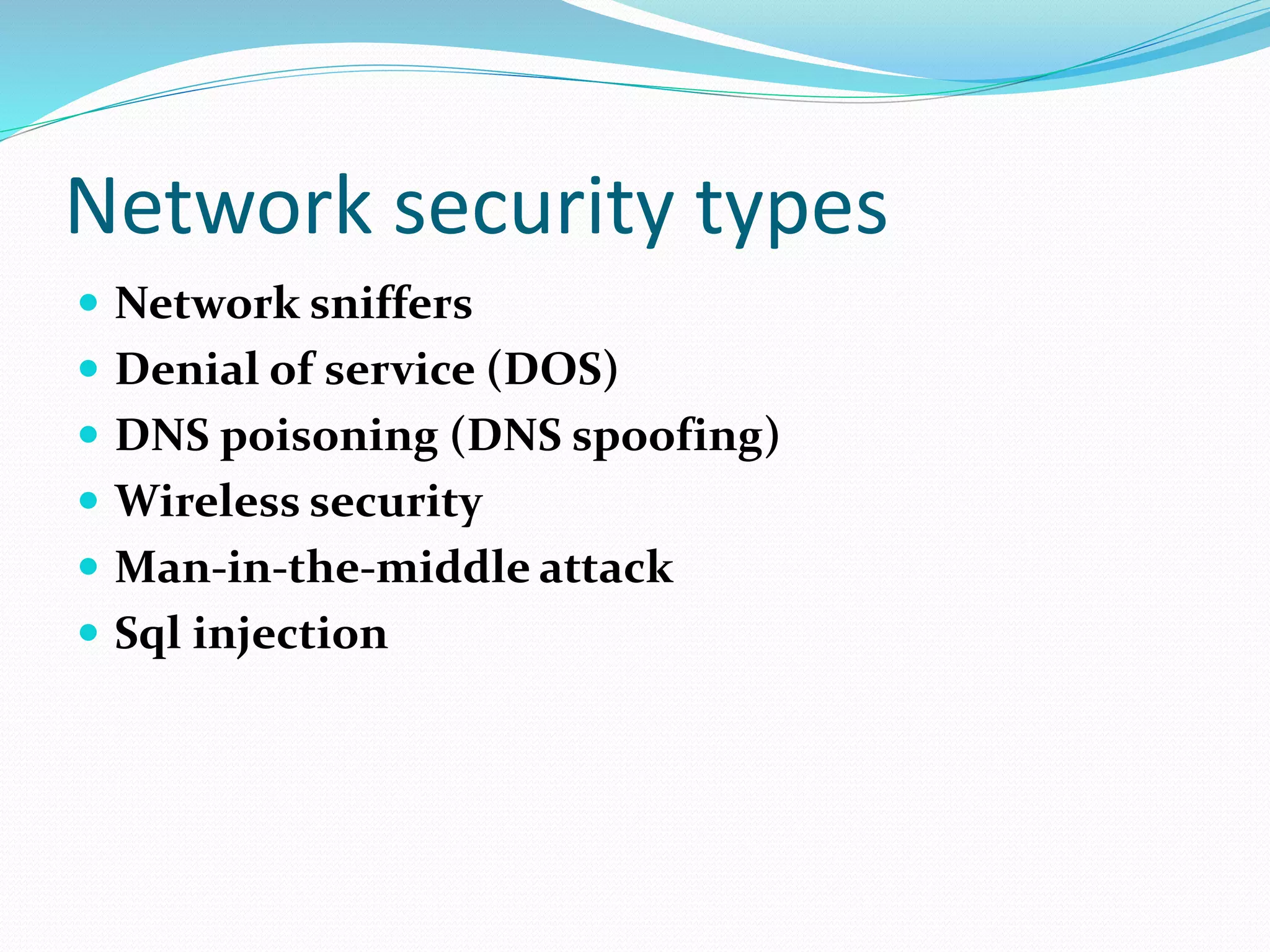 Network security types
 Network sniffers
 Denial of service (DOS)
 DNS poisoning (DNS spoofing)
 Wireless security
 Man-in-the-middle attack
 Sql injection
 