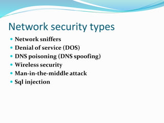 Network security types
 Network sniffers
 Denial of service (DOS)
 DNS poisoning (DNS spoofing)
 Wireless security
 Man-in-the-middle attack
 Sql injection
 