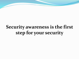 Security awareness is the first
step for your security
 