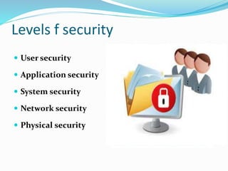 Levels f security
 User security
 Application security
 System security
 Network security
 Physical security
 
