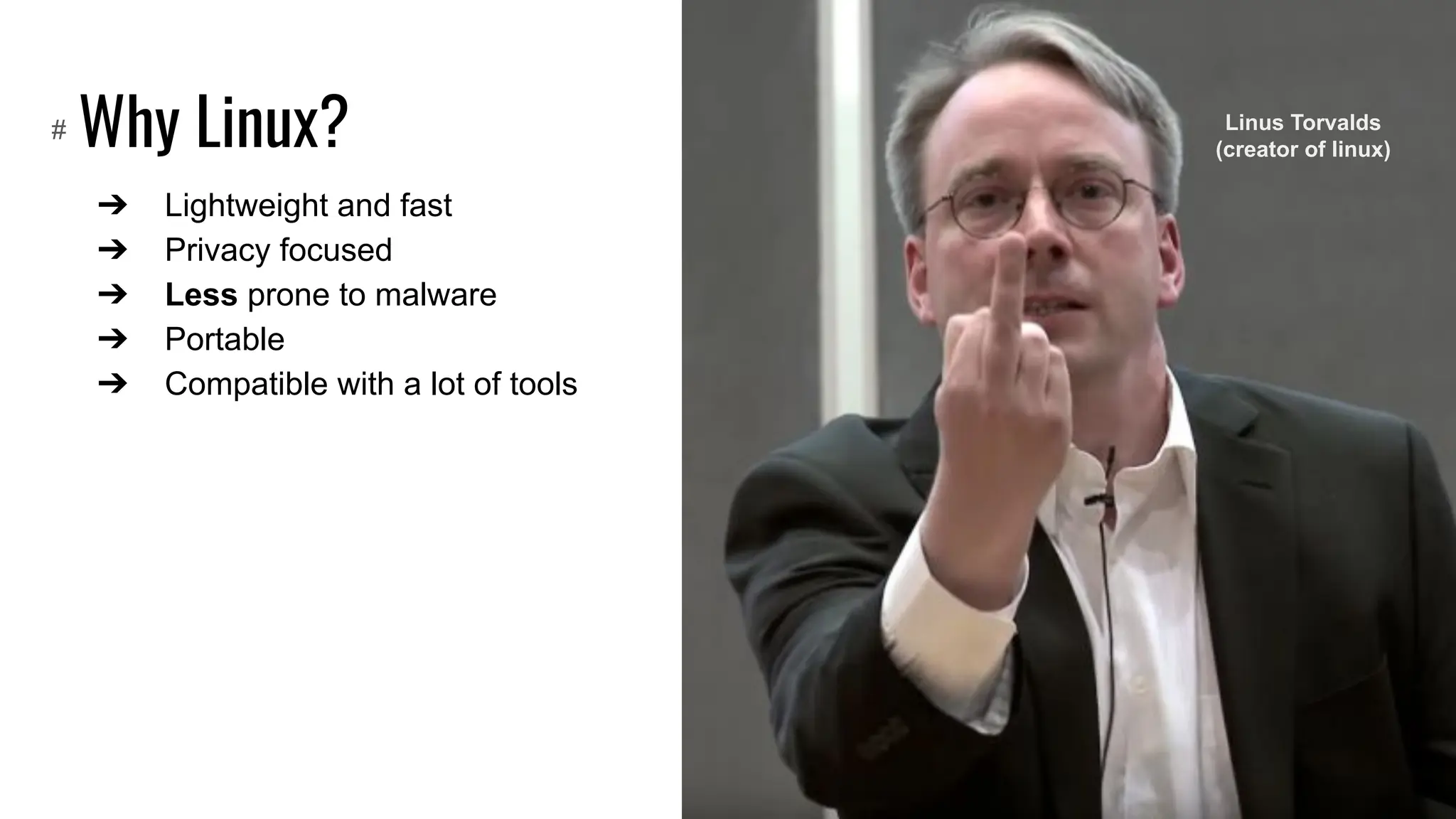 Why Linux?
➔ Lightweight and fast
➔ Privacy focused
➔ Less prone to malware
➔ Portable
➔ Compatible with a lot of tools
# Linus Torvalds
(creator of linux)
 