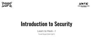 Introduction to Security
Learn to Hack - I
Yuval Goyal (0xkn1gh7)
 