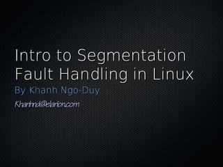 Intro to SegmentationIntro to Segmentation
Fault Handling in LinuxFault Handling in Linux
By Khanh Ngo-DuyBy Khanh Ngo-Duy
Khanhnd@elarion.comKhanhnd@elarion.com
 