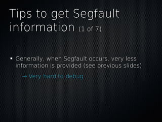 Tips to get SegfaultTips to get Segfault
informationinformation (1 of 7)(1 of 7)
Generally, when Segfault occurs, very les...