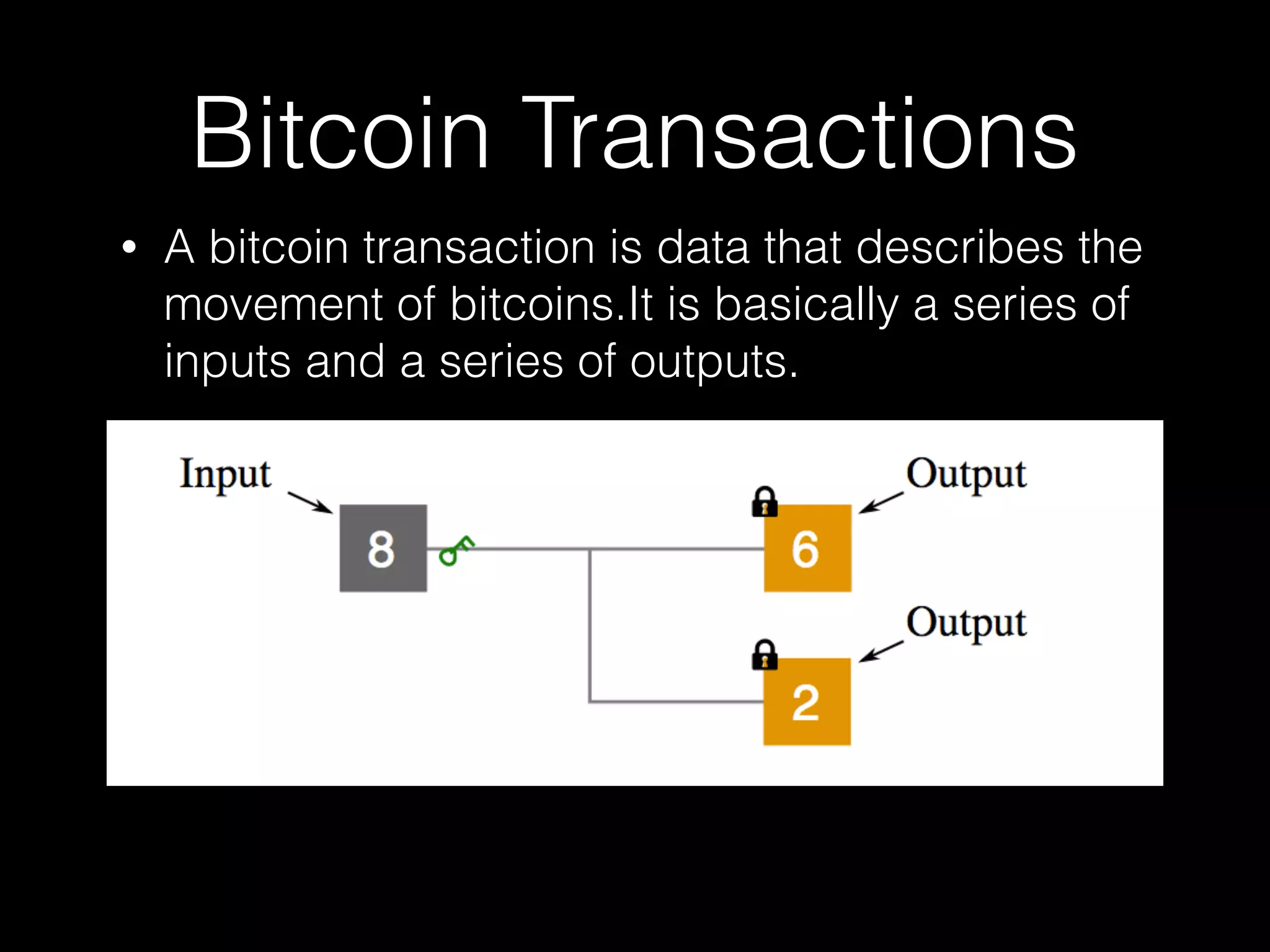 Bitcoin Transactions
• A bitcoin transaction is data that describes the
movement of bitcoins.It is basically a series of
inputs and a series of outputs.
 