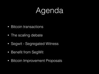 Agenda
• Bitcoin transactions
• The scaling debate
• Segwit - Segregated Witness
• Beneﬁt from SegWit
• Bitcoin Improvement Proposals
 