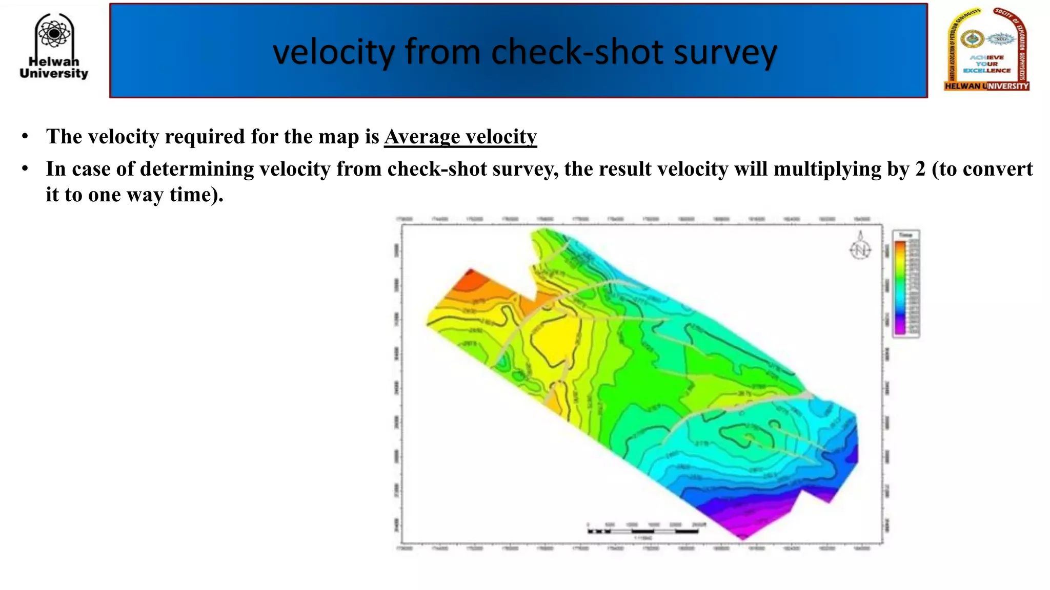 velocity from check-shot survey
• The velocity required for the map is Average velocity
• In case of determining velocity from check-shot survey, the result velocity will multiplying by 2 (to convert
it to one way time).
 
