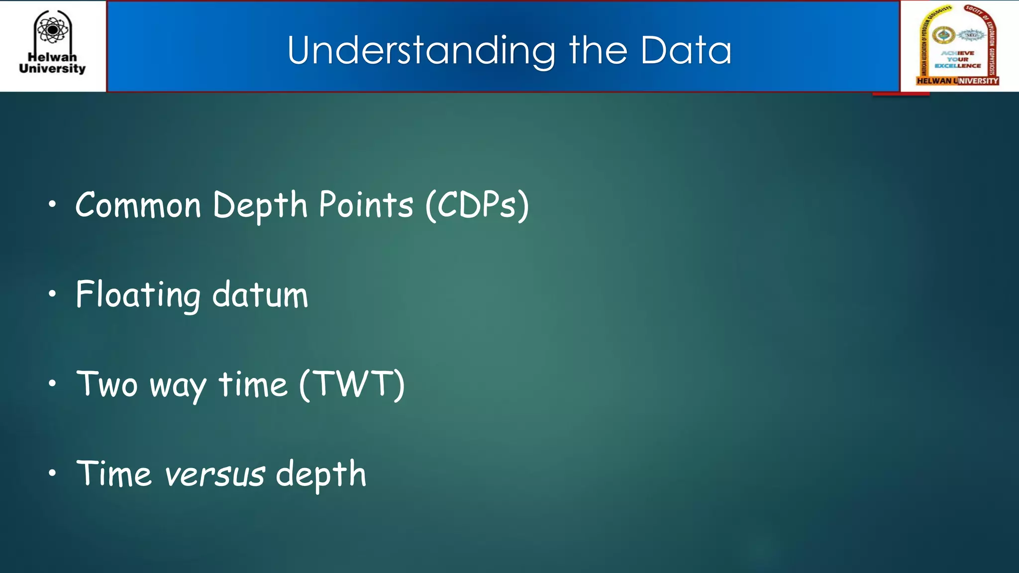 Understanding the Data
• Common Depth Points (CDPs)
• Floating datum
• Two way time (TWT)
• Time versus depth
 