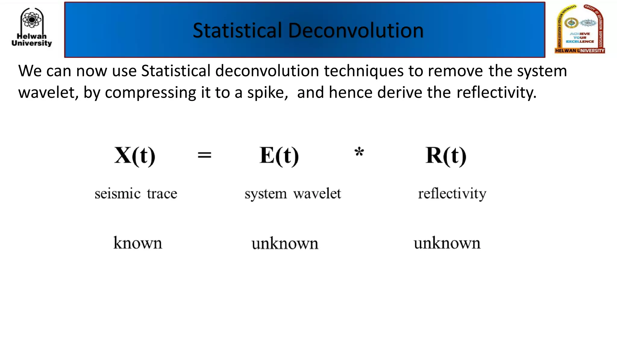 Statistical Deconvolution
We can now use Statistical deconvolution techniques to remove the system
wavelet, by compressing it to a spike, and hence derive the reflectivity.
 