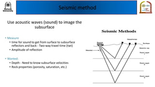 Seismic method
Use acoustic waves (sound) to image the
subsurface
• Measure
• time for sound to get from surface to subsurface
reflectors and back - Two-way travel time (twt)
• Amplitude of reflection
• Wanted:
• Depth - Need to know subsurface velocities
• Rock properties (porosity, saturation, etc.)
 
