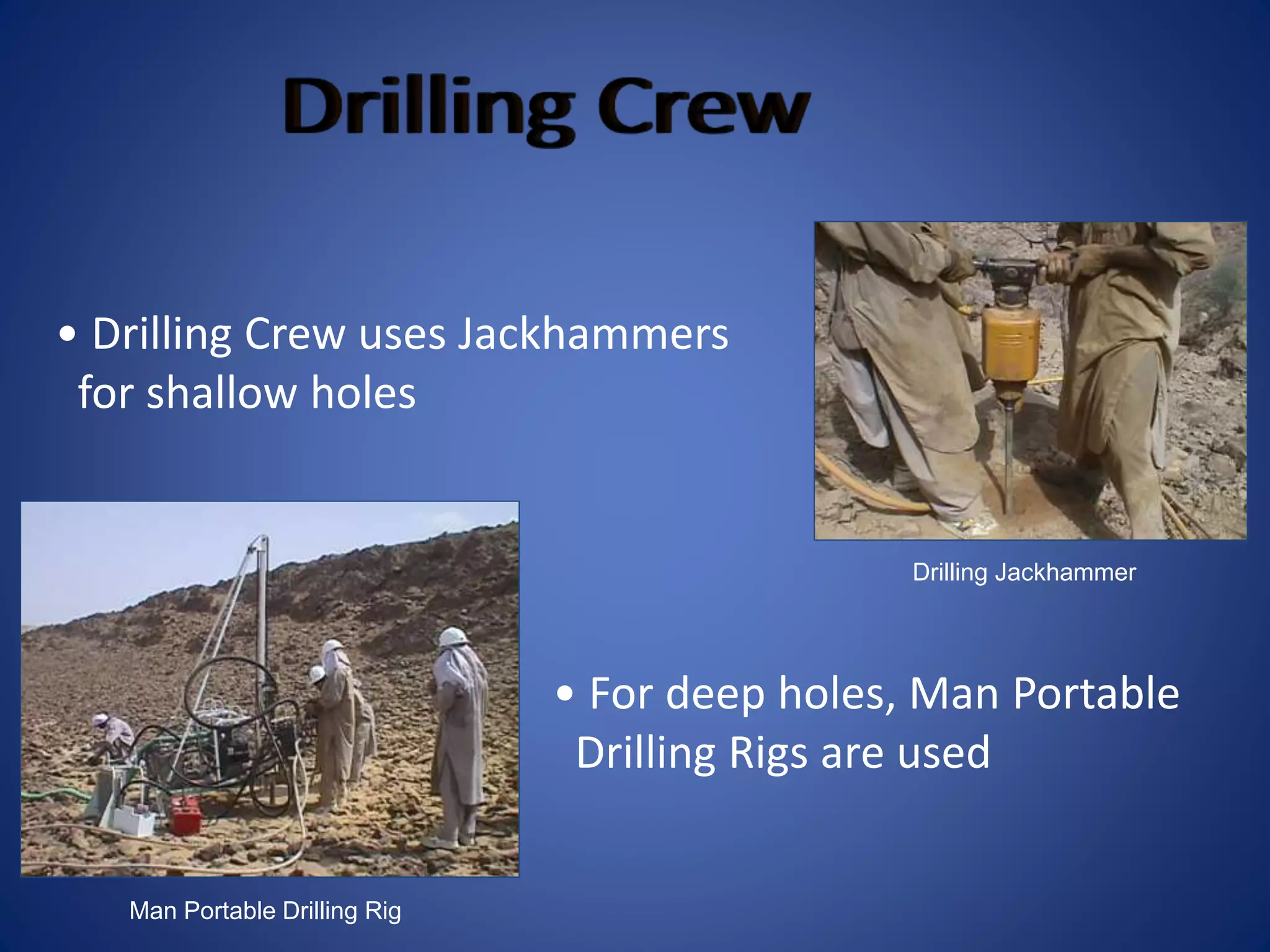 Drilling Jackhammer
• Drilling Crew uses Jackhammers
for shallow holes
Man Portable Drilling Rig
• For deep holes, Man Portable
Drilling Rigs are used
 