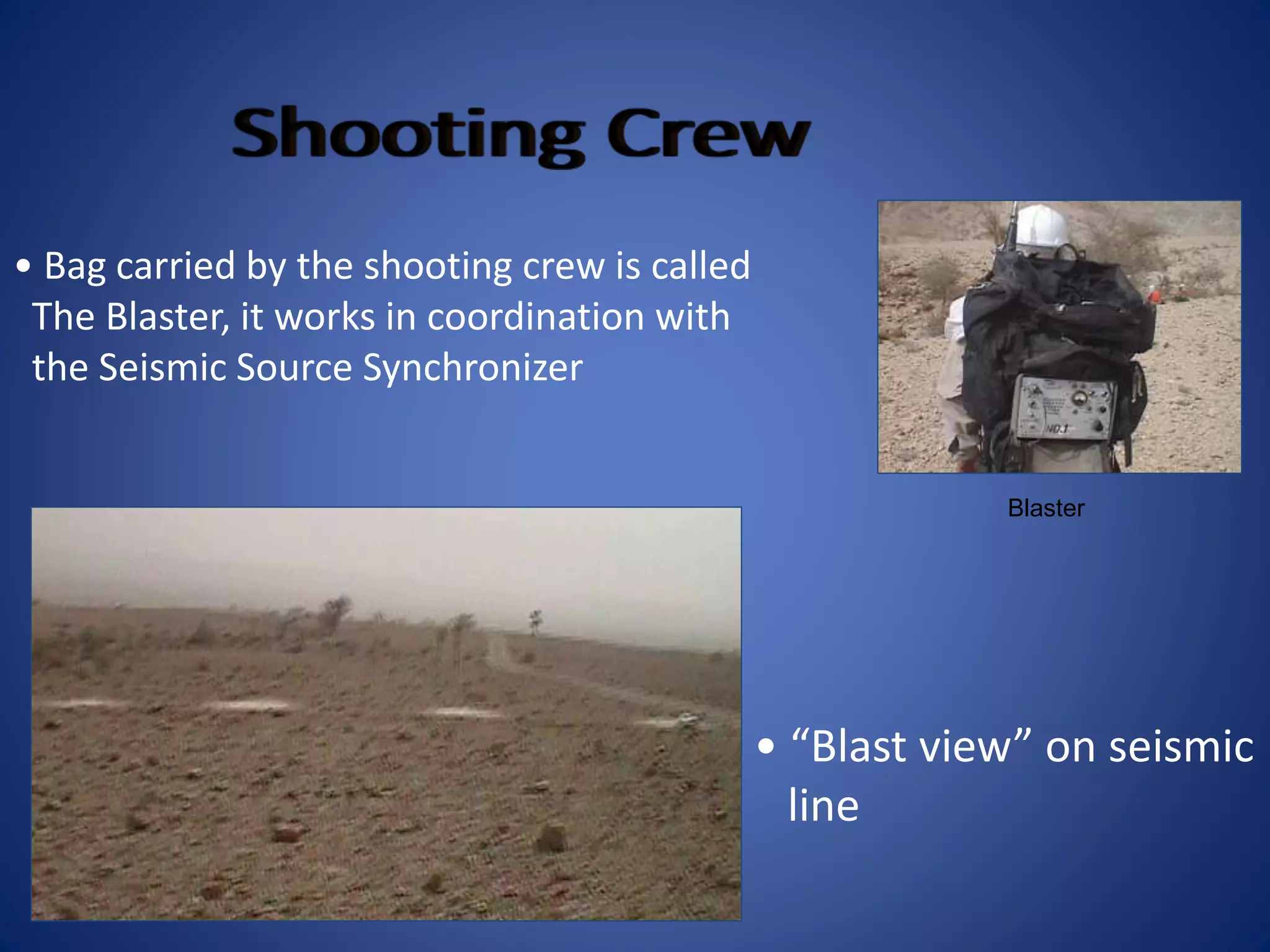 Blaster
• Bag carried by the shooting crew is called
The Blaster, it works in coordination with
the Seismic Source Synchronizer
• “Blast view” on seismic
line
 