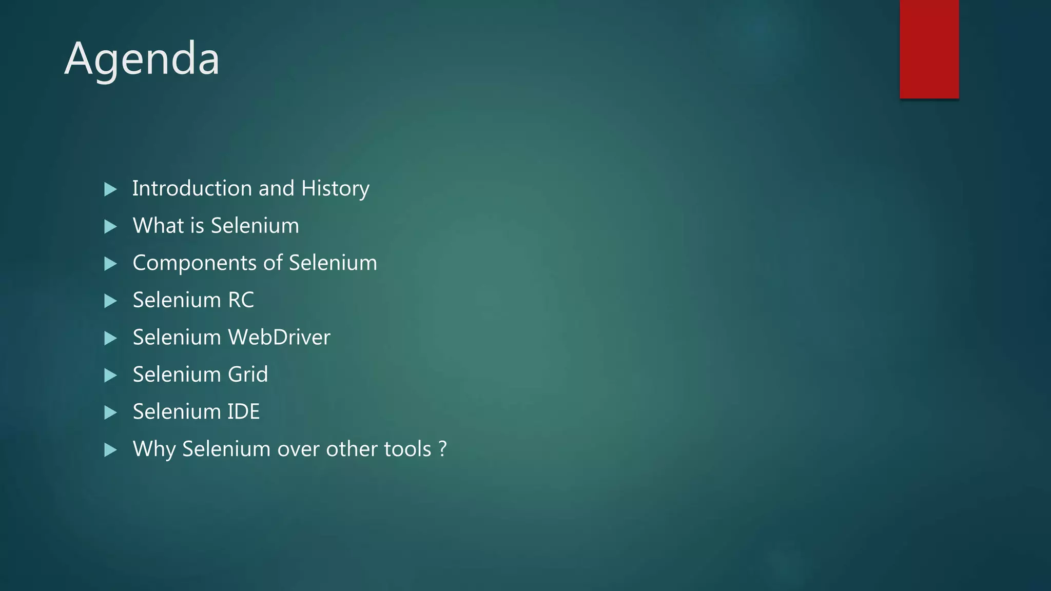 Agenda
 Introduction and History
 What is Selenium
 Components of Selenium
 Selenium RC
 Selenium WebDriver
 Selenium Grid
 Selenium IDE
 Why Selenium over other tools ?
 