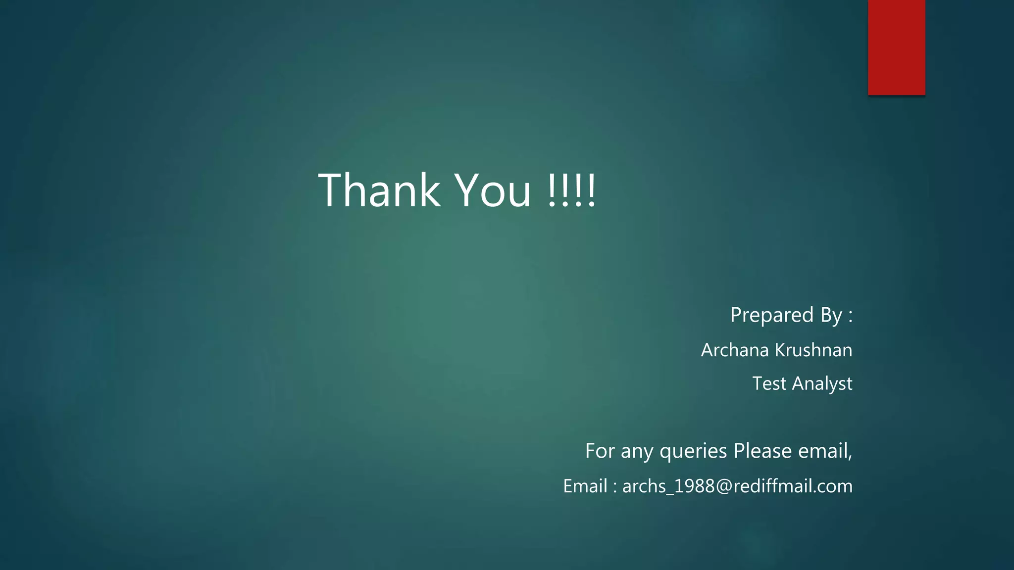Thank You !!!!
Prepared By :
Archana Krushnan
Test Analyst
For any queries Please email,
Email : archs_1988@rediffmail.com
 