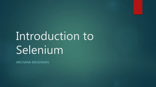 Introduction to
Selenium
ARCHANA KRUSHNAN
 