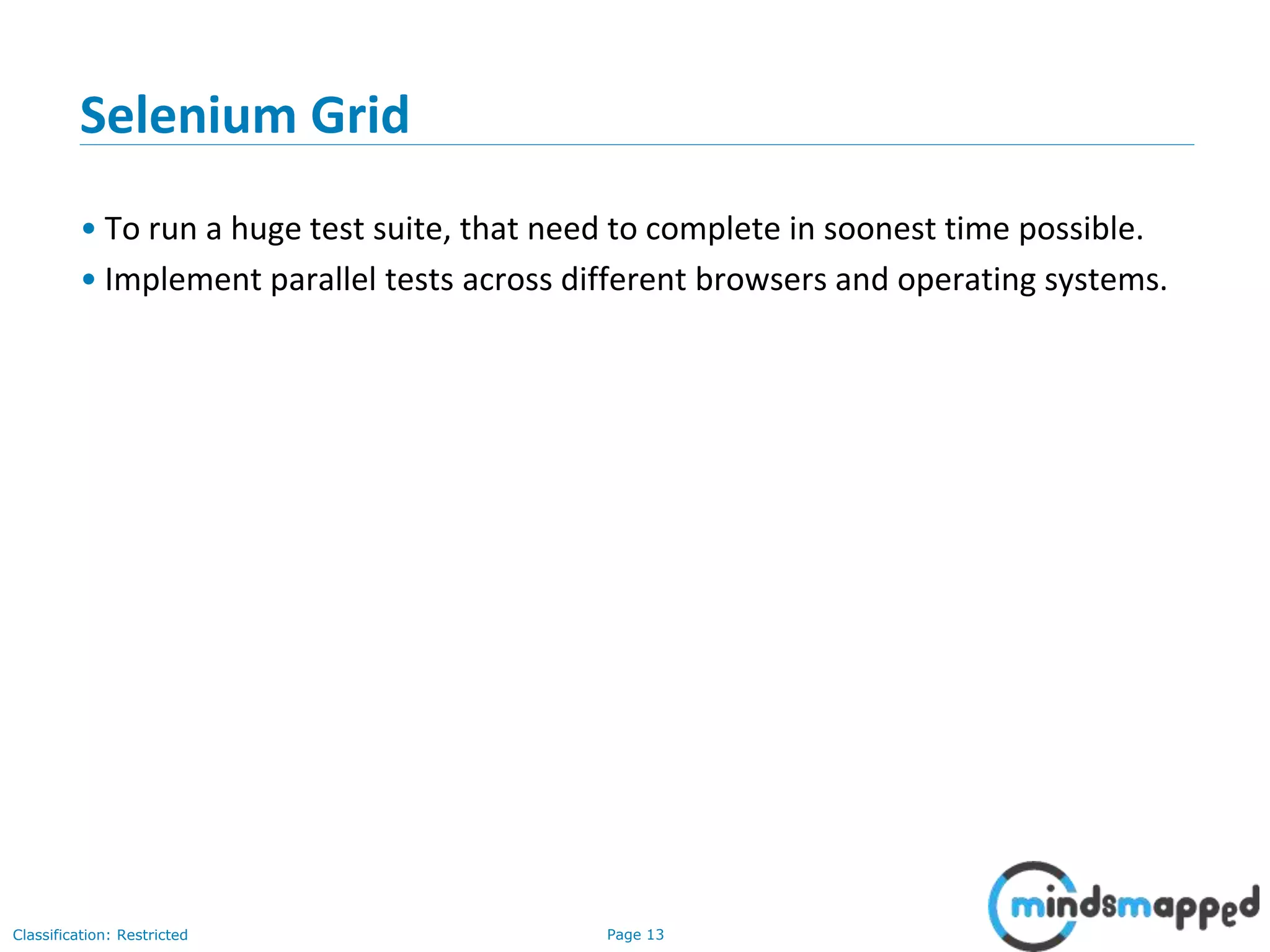 Page 13Classification: Restricted Selenium Grid • To run a huge test suite, that need to complete in soonest time possible. • Implement parallel tests across different browsers and operating systems. 