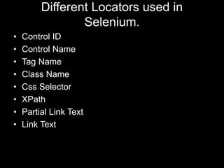 Different Locators used in
Selenium.
• Control ID
• Control Name
• Tag Name
• Class Name
• Css Selector
• XPath
• Partial Link Text
• Link Text
 