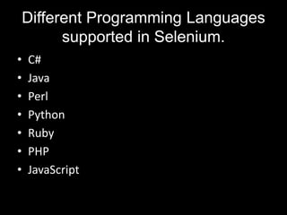 Different Programming Languages
supported in Selenium.
• C#
• Java
• Perl
• Python
• Ruby
• PHP
• JavaScript
 