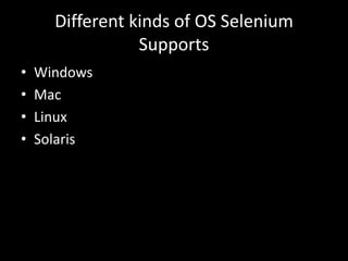 Different kinds of OS Selenium
Supports
• Windows
• Mac
• Linux
• Solaris
 