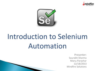 Introduction to Selenium
Automation
Presenter:

Saurabh Sharma
Manu Parashar
12/18/2013
Mindfire Solutions

 