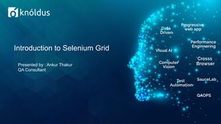 Introduction to Selenium Grid
Presented by : Ankur Thakur
QA Consultant
 