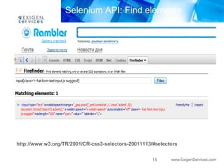 Selenium API: Find elements




http://www.w3.org/TR/2001/CR-css3-selectors-20011113/#selectors


                                                     15     www.ExigenServices.com
 