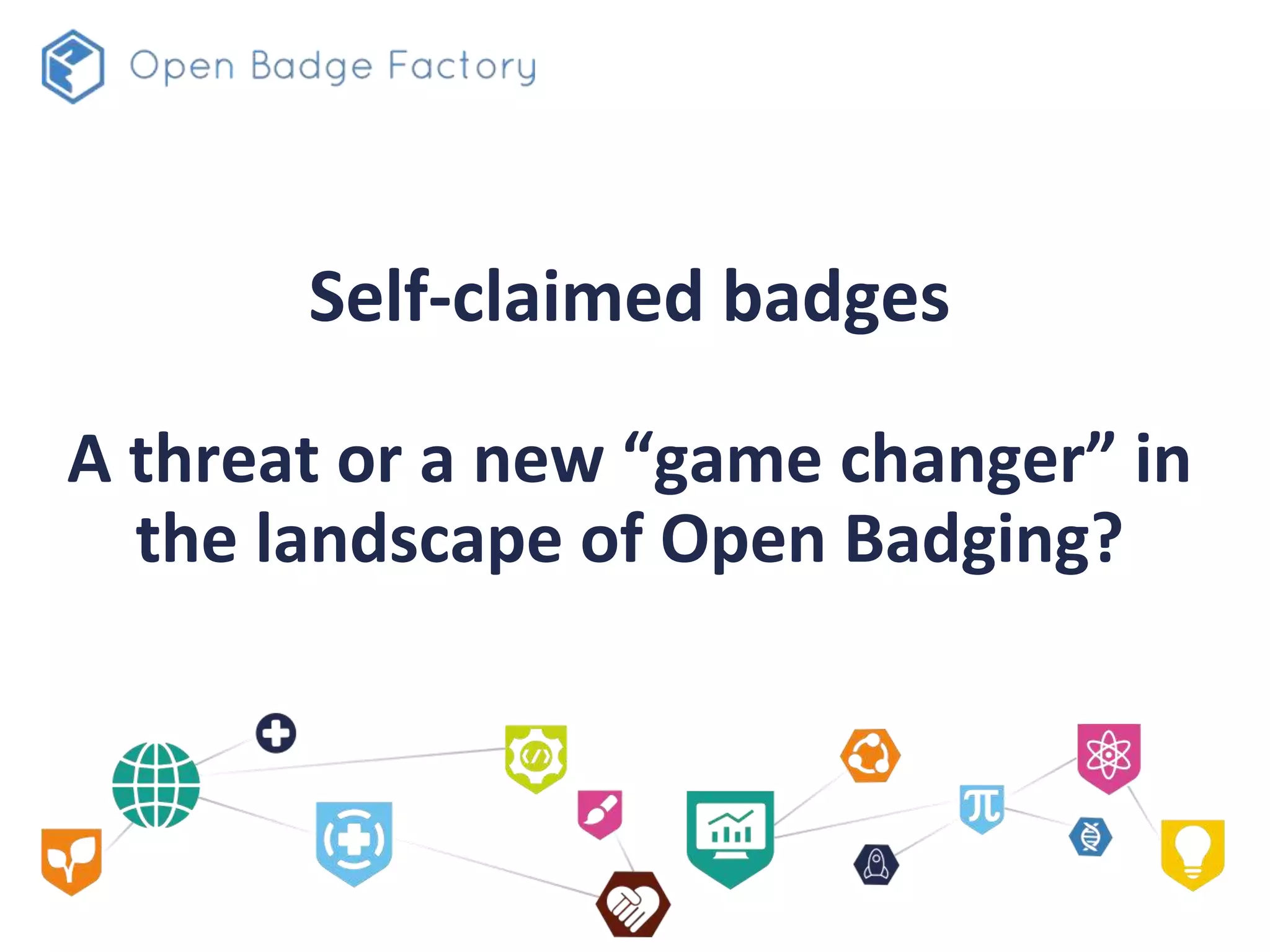 Self-claimed badges
A threat or a new “game changer” in
the landscape of Open Badging?
 